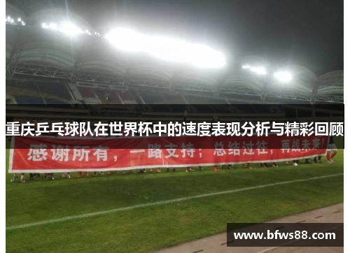 重庆乒乓球队在世界杯中的速度表现分析与精彩回顾
