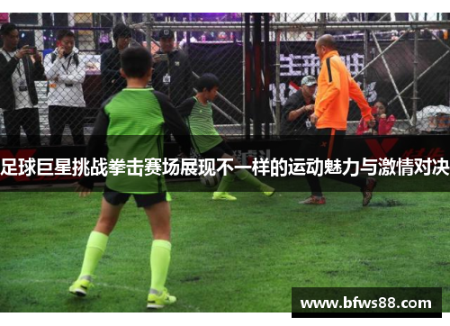 足球巨星挑战拳击赛场展现不一样的运动魅力与激情对决