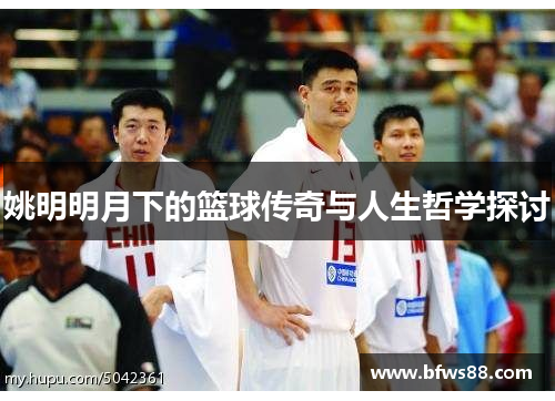 姚明明月下的篮球传奇与人生哲学探讨