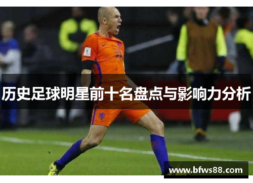 历史足球明星前十名盘点与影响力分析