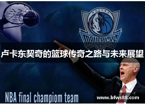 卢卡东契奇的篮球传奇之路与未来展望