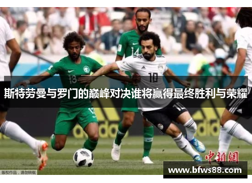 斯特劳曼与罗门的巅峰对决谁将赢得最终胜利与荣耀