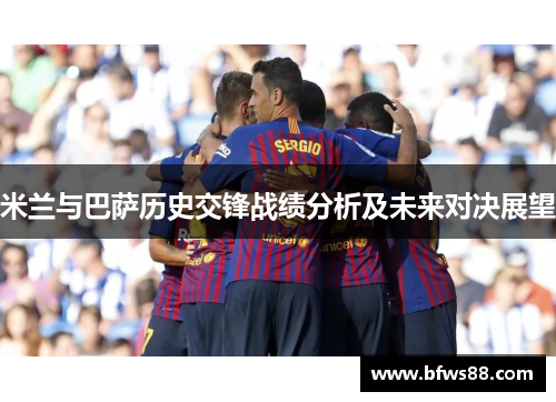 米兰与巴萨历史交锋战绩分析及未来对决展望