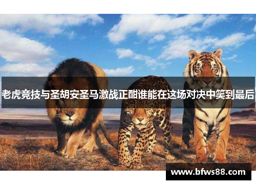 老虎竞技与圣胡安圣马激战正酣谁能在这场对决中笑到最后