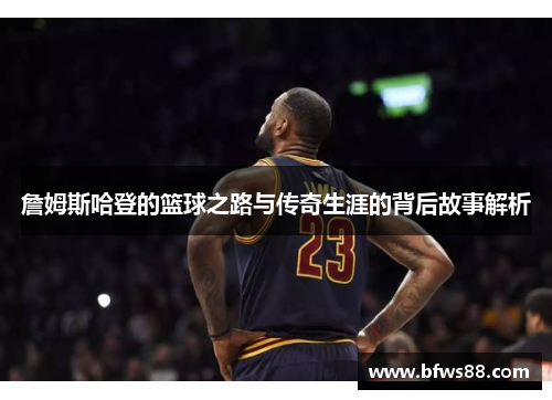 詹姆斯哈登的篮球之路与传奇生涯的背后故事解析
